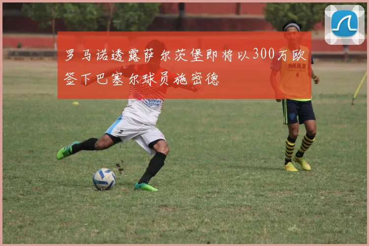 罗马诺透露萨尔茨堡即将以300万欧签下巴塞尔球员施密德