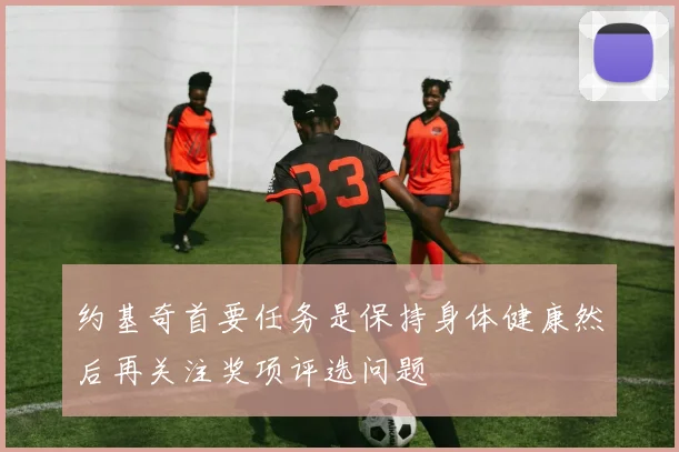 约基奇首要任务是保持身体健康然后再关注奖项评选问题