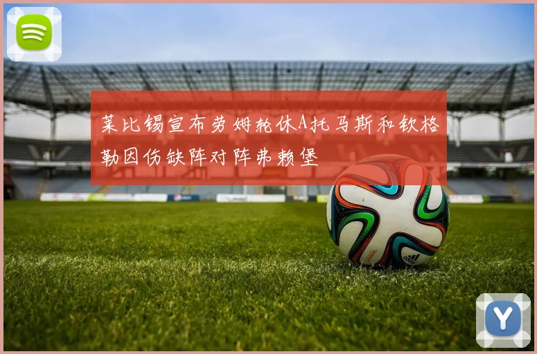 莱比锡宣布劳姆轮休A托马斯和钦格勒因伤缺阵对阵弗赖堡