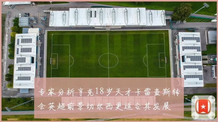 专家分析亨克18岁天才卡雷查斯转会英超前景切尔西更适合其发展