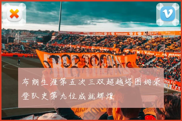 布朗生涯第五次三双超越塔图姆荣登队史第九位成就辉煌